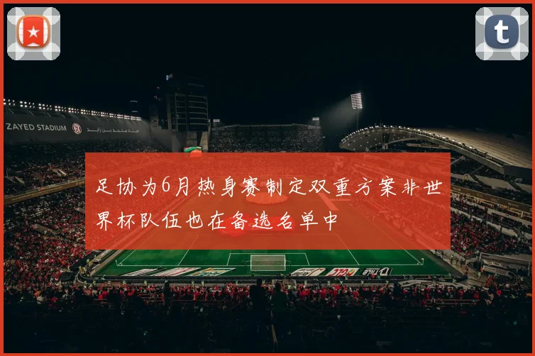 足协为6月热身赛制定双重方案非世界杯队伍也在备选名单中