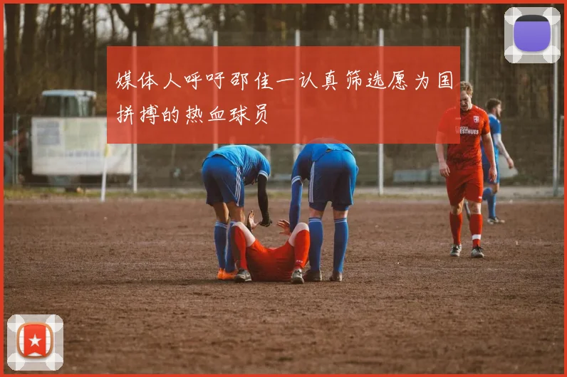 媒体人呼吁邵佳一认真筛选愿为国拼搏的热血球员