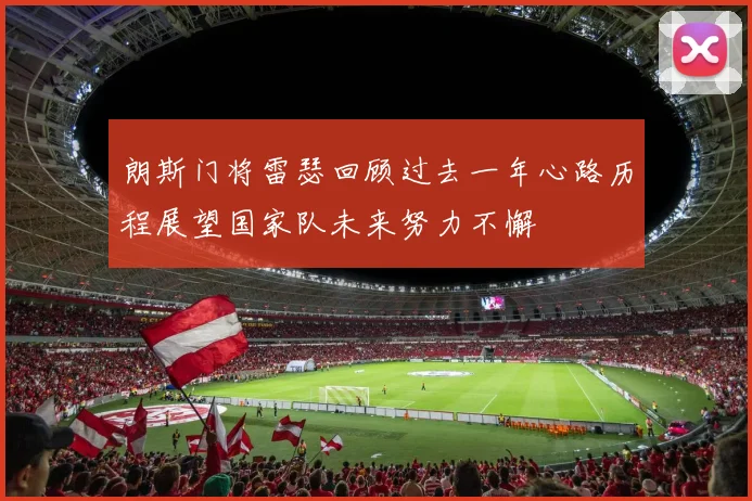 朗斯门将雷瑟回顾过去一年心路历程展望国家队未来努力不懈