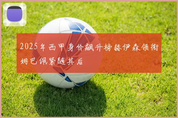 2025年西甲身价飙升榜赫伊森领衔姆巴佩紧随其后