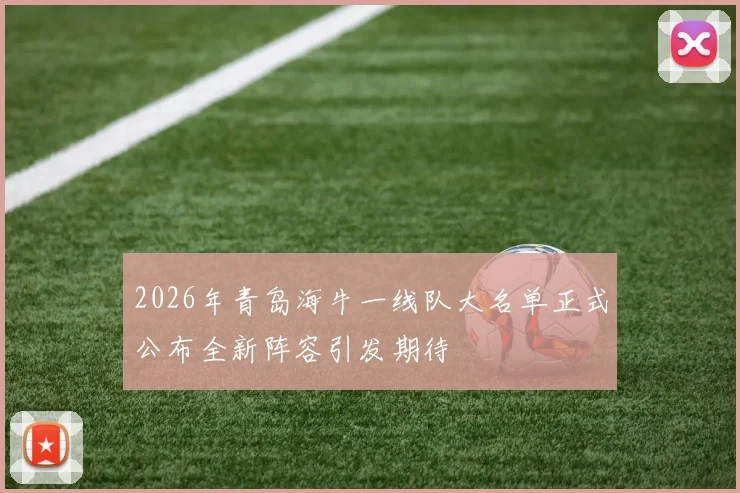 2026年青岛海牛一线队大名单正式公布全新阵容引发期待