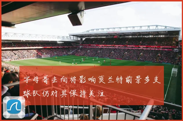 字母哥去向将影响莫兰特前景多支球队仍对其保持关注