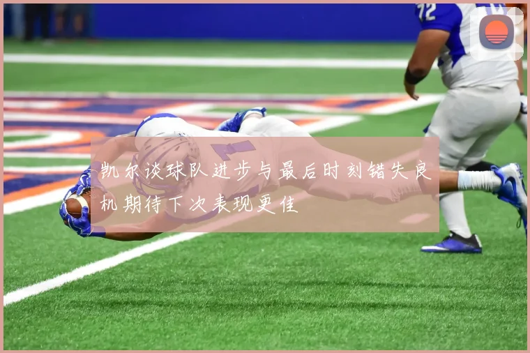 凯尔谈球队进步与最后时刻错失良机期待下次表现更佳