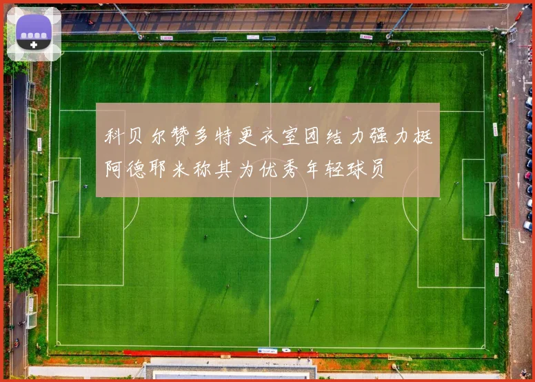 科贝尔赞多特更衣室团结力强力挺阿德耶米称其为优秀年轻球员