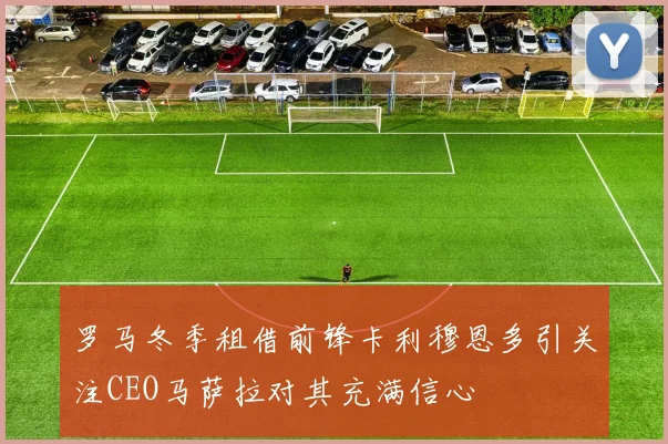 罗马冬季租借前锋卡利穆恩多引关注CEO马萨拉对其充满信心