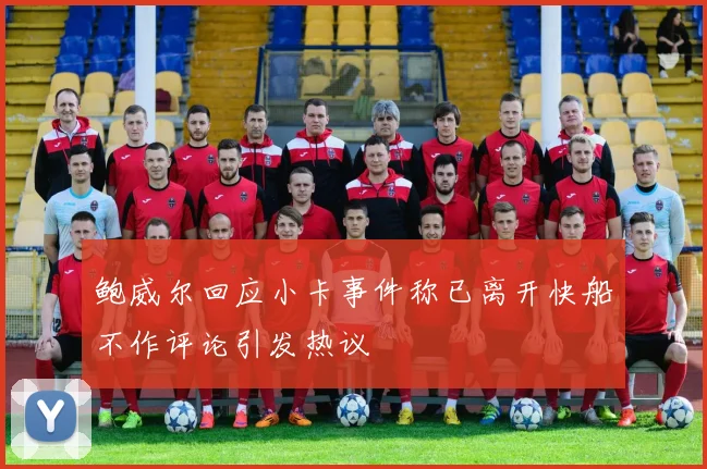 鲍威尔回应小卡事件称已离开快船不作评论引发热议
