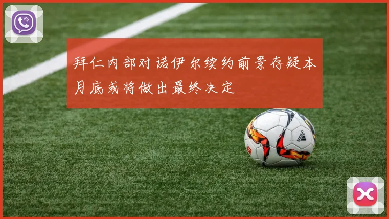 拜仁内部对诺伊尔续约前景存疑本月底或将做出最终决定