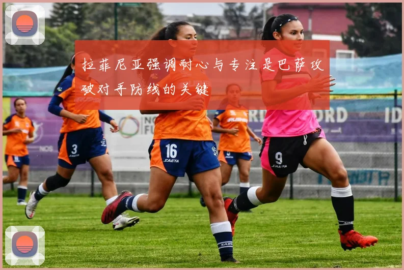 拉菲尼亚强调耐心与专注是巴萨攻破对手防线的关键