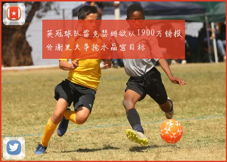 英冠球队雷克瑟姆欲以1900万镑报价谢里夫争抢水晶宫目标