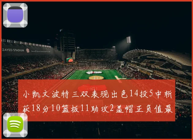 小凯文波特三双表现出色14投5中斩获18分10篮板11助攻2盖帽正负值最高