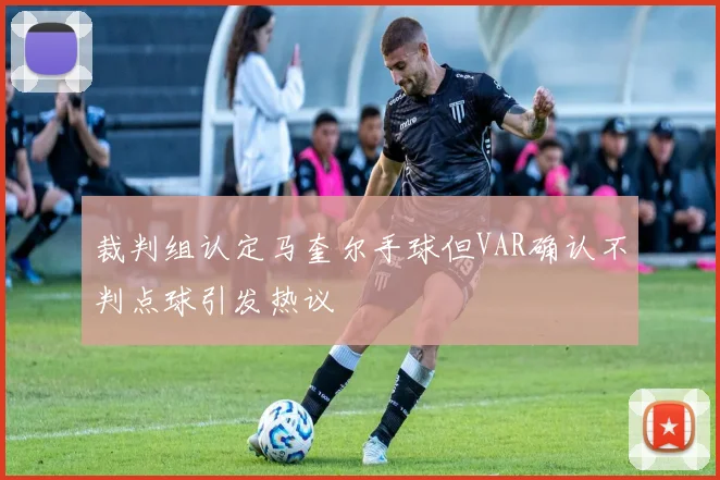 裁判组认定马奎尔手球但VAR确认不判点球引发热议