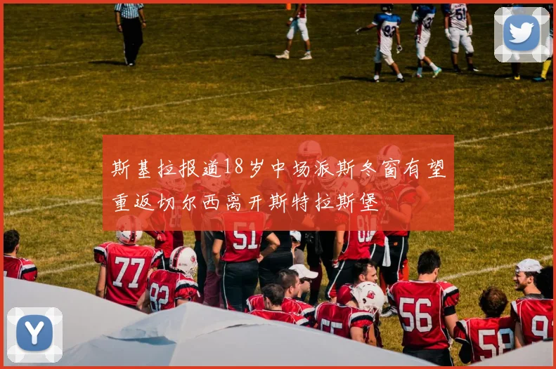 斯基拉报道18岁中场派斯冬窗有望重返切尔西离开斯特拉斯堡