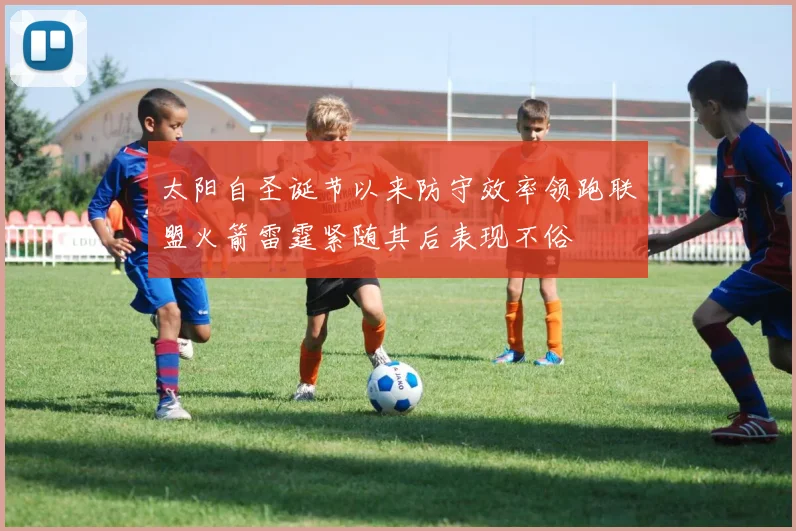 太阳自圣诞节以来防守效率领跑联盟火箭雷霆紧随其后表现不俗